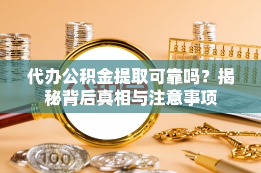 临江代办公积金提取可靠吗？揭秘背后真相与注意事项