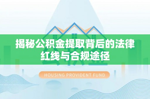 临江揭秘公积金提取背后的法律红线与合规途径