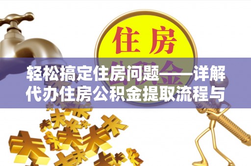 临江轻松搞定住房问题——详解代办住房公积金提取流程与技巧