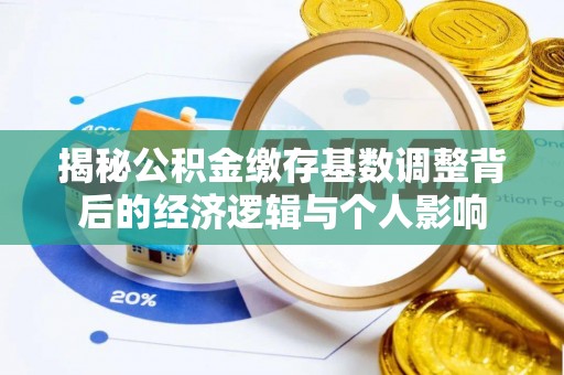 临江揭秘公积金缴存基数调整背后的经济逻辑与个人影响