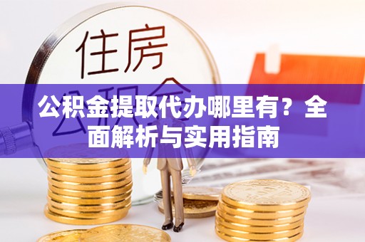 临江公积金提取代办哪里有？全面解析与实用指南