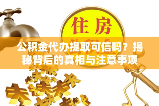 临江公积金代办提取可信吗？揭秘背后的真相与注意事项