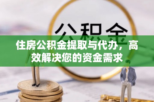 临江住房公积金提取与代办，高效解决您的资金需求