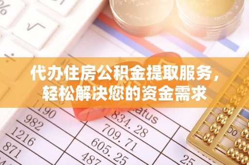临江代办住房公积金提取服务，轻松解决您的资金需求