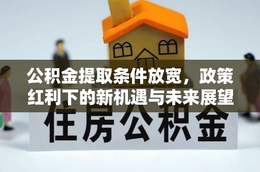 临江公积金提取条件放宽，政策红利下的新机遇与未来展望