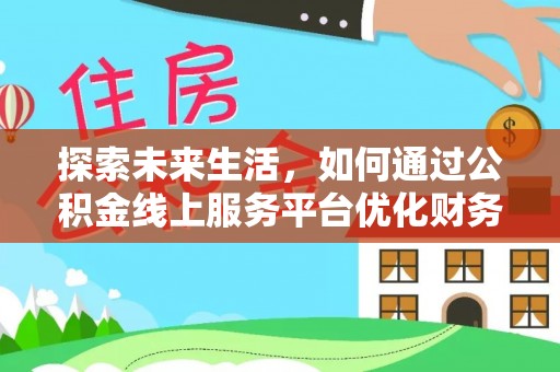 临江探索未来生活，如何通过公积金线上服务平台优化财务管理