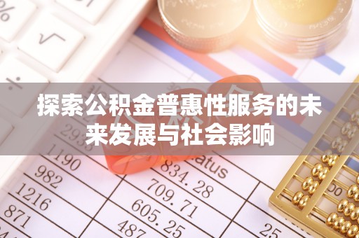 临江探索公积金普惠性服务的未来发展与社会影响