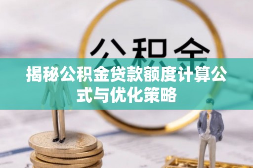临江揭秘公积金贷款额度计算公式与优化策略