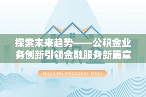 临江探索未来趋势——公积金业务创新引领金融服务新篇章
