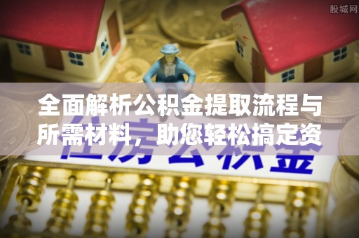 临江全面解析公积金提取流程与所需材料，助您轻松搞定资金提取
