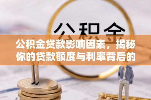 临江公积金贷款影响因素，揭秘你的贷款额度与利率背后的秘密