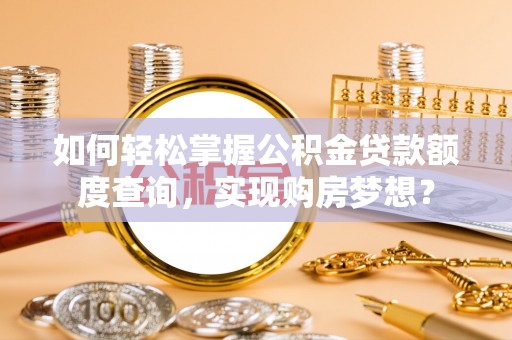 临江如何轻松掌握公积金贷款额度查询，实现购房梦想？