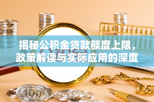 临江揭秘公积金贷款额度上限，政策解读与实际应用的深度分析