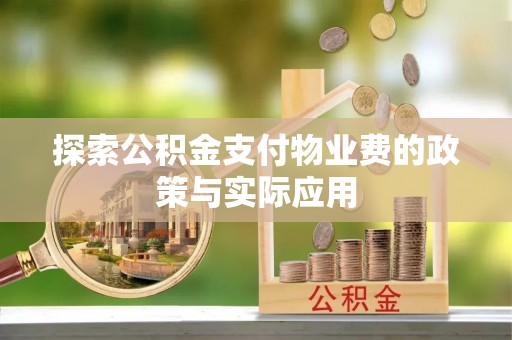 临江探索公积金支付物业费的政策与实际应用