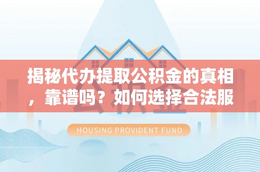 临江揭秘代办提取公积金的真相，靠谱吗？如何选择合法服务？