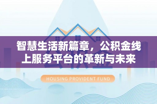 临江智慧生活新篇章，公积金线上服务平台的革新与未来