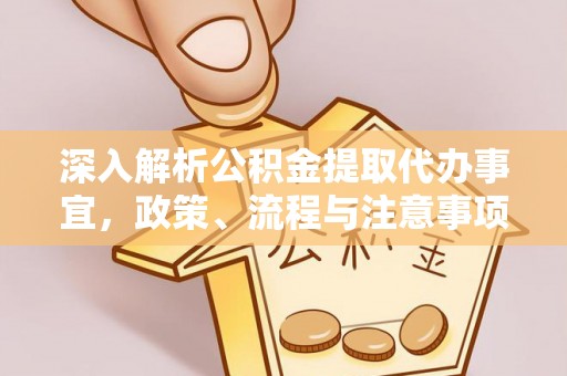 临江深入解析公积金提取代办事宜，政策、流程与注意事项全攻略