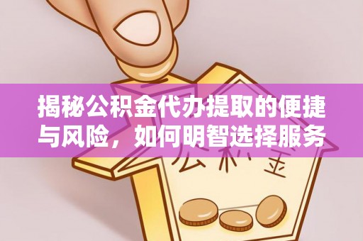 临江揭秘公积金代办提取的便捷与风险，如何明智选择服务？