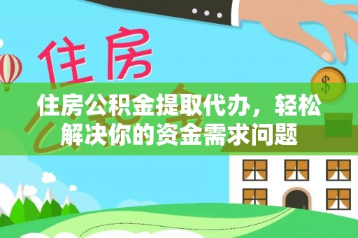 临江住房公积金提取代办，轻松解决你的资金需求问题