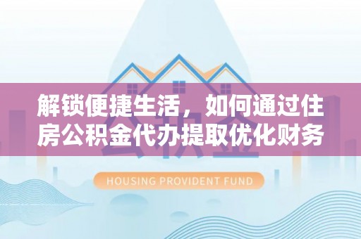 临江解锁便捷生活，如何通过住房公积金代办提取优化财务规划