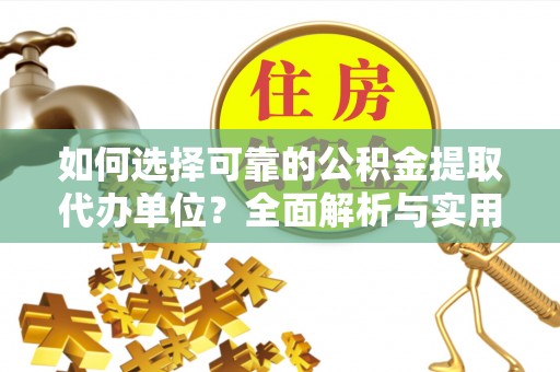 临江如何选择可靠的公积金提取代办单位？全面解析与实用指南