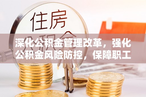临江深化公积金管理改革，强化公积金风险防控，保障职工权益