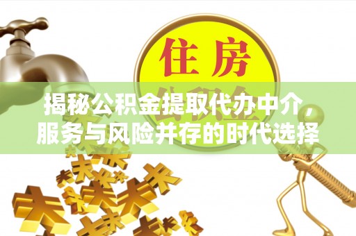 临江揭秘公积金提取代办中介，服务与风险并存的时代选择