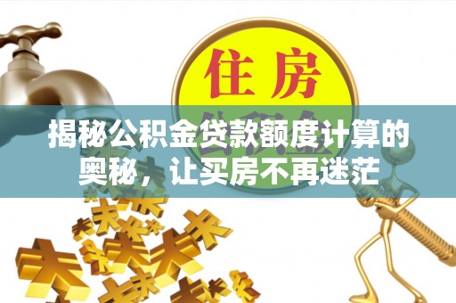 临江揭秘公积金贷款额度计算的奥秘，让买房不再迷茫