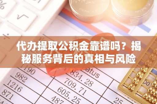 临江代办提取公积金靠谱吗？揭秘服务背后的真相与风险