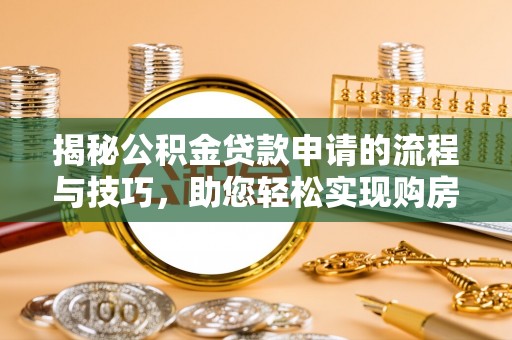 临江揭秘公积金贷款申请的流程与技巧，助您轻松实现购房梦