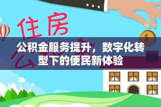 临江公积金服务提升，数字化转型下的便民新体验