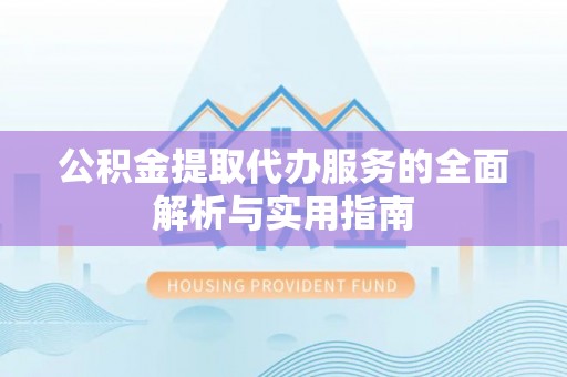临江公积金提取代办服务的全面解析与实用指南