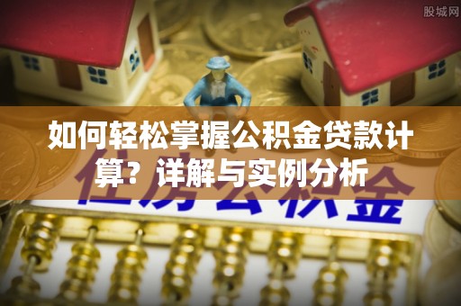 临江如何轻松掌握公积金贷款计算？详解与实例分析