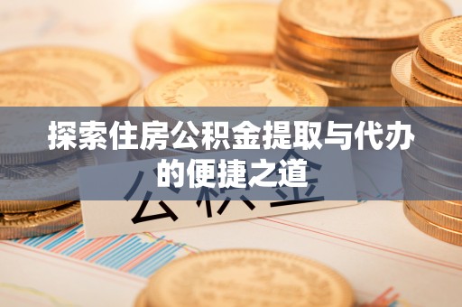 临江探索住房公积金提取与代办的便捷之道