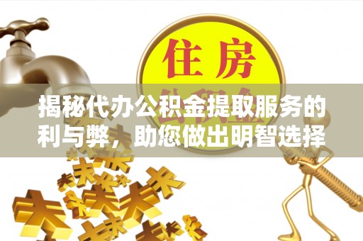 临江揭秘代办公积金提取服务的利与弊，助您做出明智选择