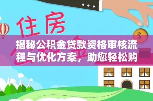 临江揭秘公积金贷款资格审核流程与优化方案，助您轻松购房