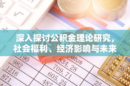 临江深入探讨公积金理论研究，社会福利、经济影响与未来展望