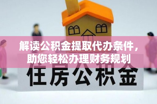 临江解读公积金提取代办条件，助您轻松办理财务规划