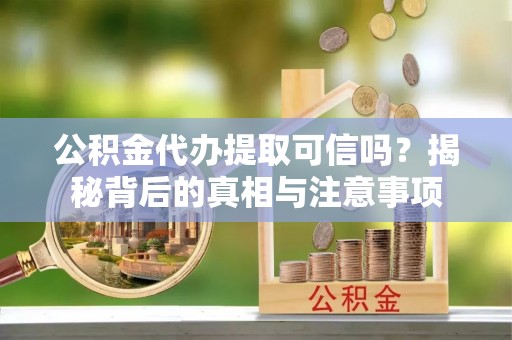临江公积金代办提取可信吗？揭秘背后的真相与注意事项