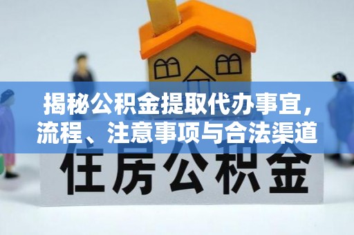 临江揭秘公积金提取代办事宜，流程、注意事项与合法渠道