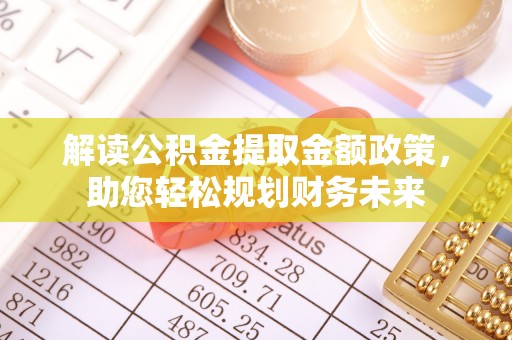 临江解读公积金提取金额政策，助您轻松规划财务未来