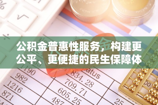 临江公积金普惠性服务，构建更公平、更便捷的民生保障体系