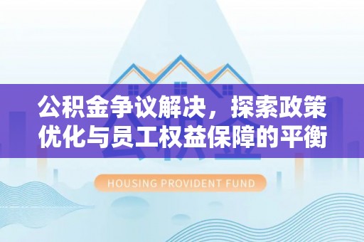 临江公积金争议解决，探索政策优化与员工权益保障的平衡点