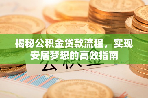 临江揭秘公积金贷款流程，实现安居梦想的高效指南