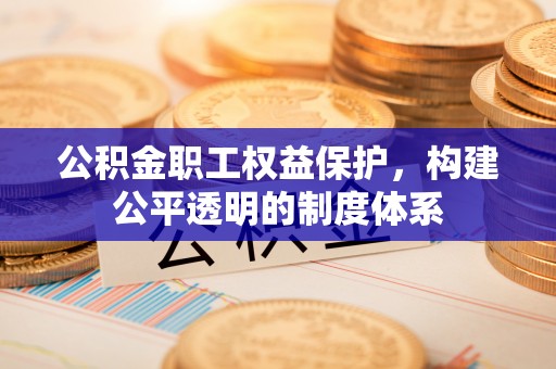 临江公积金职工权益保护，构建公平透明的制度体系