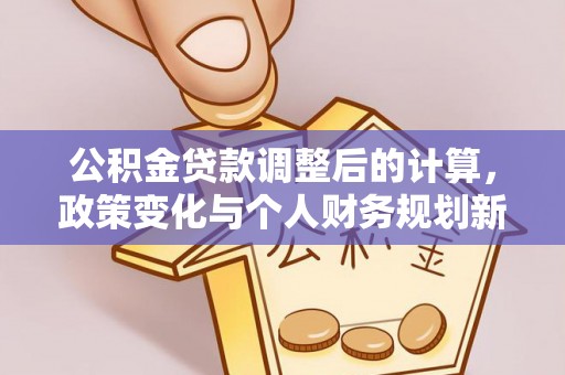 临江公积金贷款调整后的计算，政策变化与个人财务规划新思路