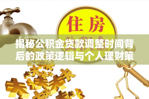 临江揭秘公积金贷款调整时间背后的政策逻辑与个人理财策略