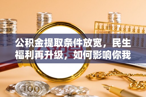 临江公积金提取条件放宽，民生福利再升级，如何影响你我生活？