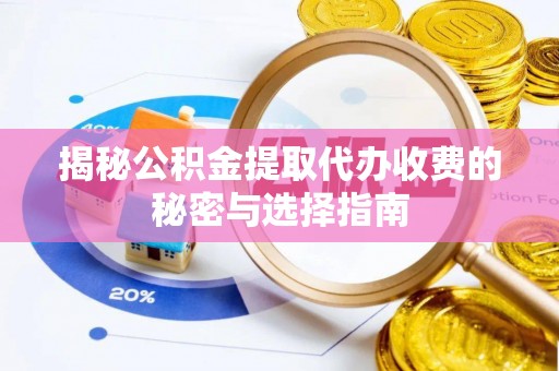 临江揭秘公积金提取代办收费的秘密与选择指南