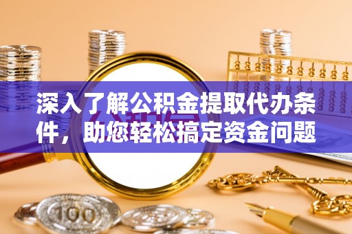 临江深入了解公积金提取代办条件，助您轻松搞定资金问题